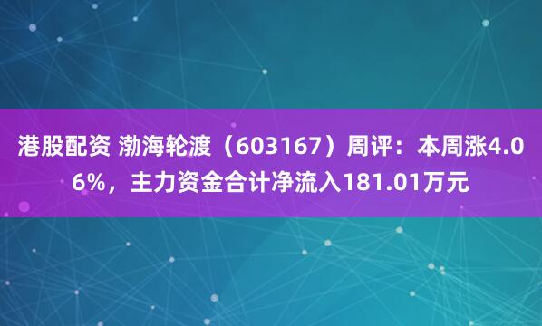 港股配资 渤海轮渡（603167）周评：本周涨4.06%，主力资金合计净流入181.01万元