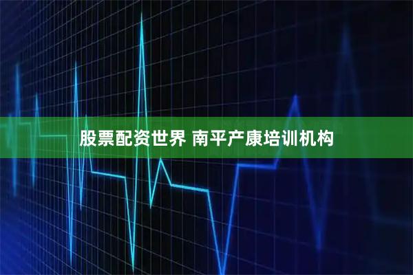 股票配资世界 南平产康培训机构