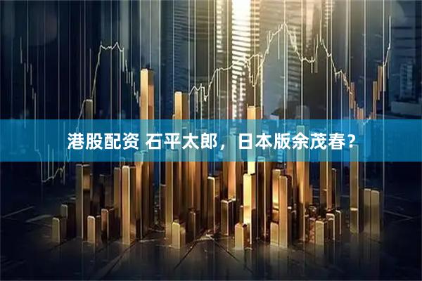 港股配资 石平太郎，日本版余茂春？