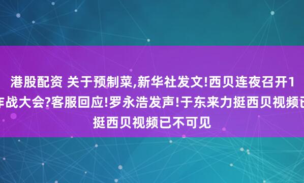 港股配资 关于预制菜,新华社发文!西贝连夜召开1.8万人作战大会?客服回应!罗永浩发声!于东来力挺西贝视频已不可见