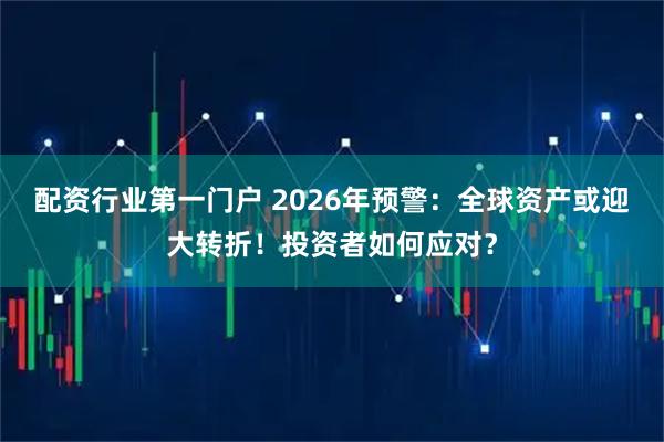 配资行业第一门户 2026年预警：全球资产或迎大转折！投资者如何应对？
